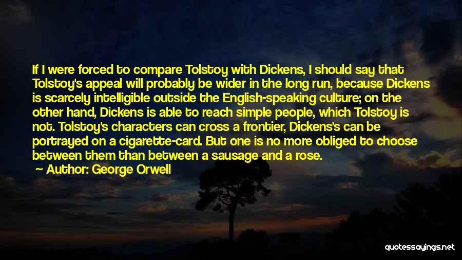 George Orwell Quotes: If I Were Forced To Compare Tolstoy With Dickens, I Should Say That Tolstoy's Appeal Will Probably Be Wider In