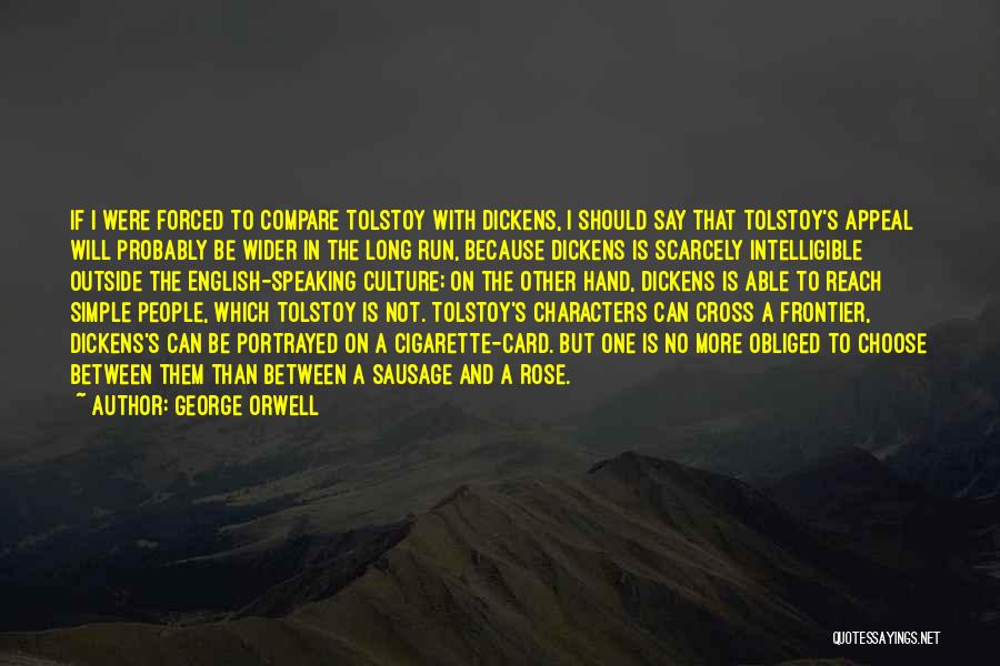 George Orwell Quotes: If I Were Forced To Compare Tolstoy With Dickens, I Should Say That Tolstoy's Appeal Will Probably Be Wider In