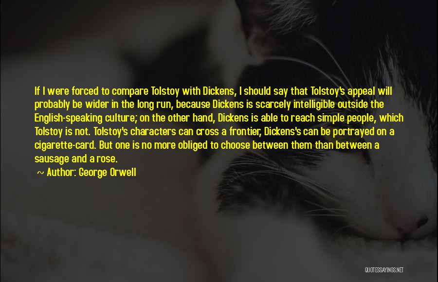 George Orwell Quotes: If I Were Forced To Compare Tolstoy With Dickens, I Should Say That Tolstoy's Appeal Will Probably Be Wider In