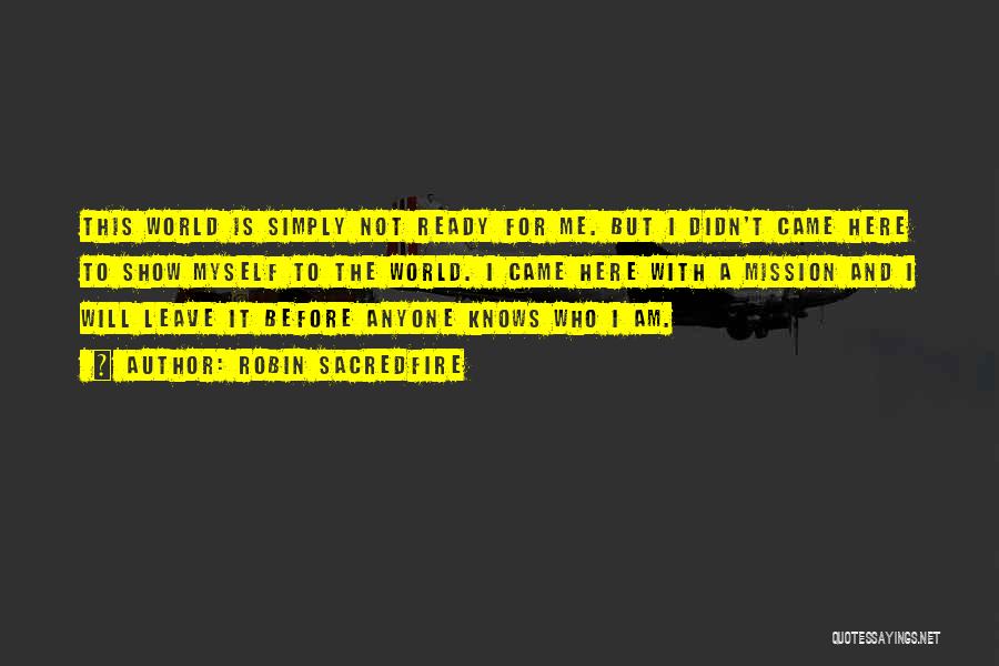 Robin Sacredfire Quotes: This World Is Simply Not Ready For Me. But I Didn't Came Here To Show Myself To The World. I