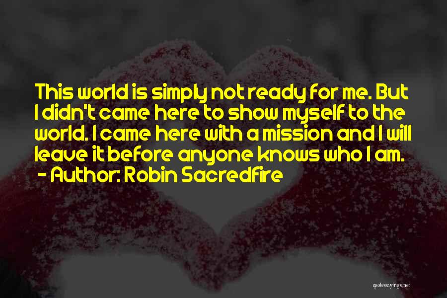 Robin Sacredfire Quotes: This World Is Simply Not Ready For Me. But I Didn't Came Here To Show Myself To The World. I