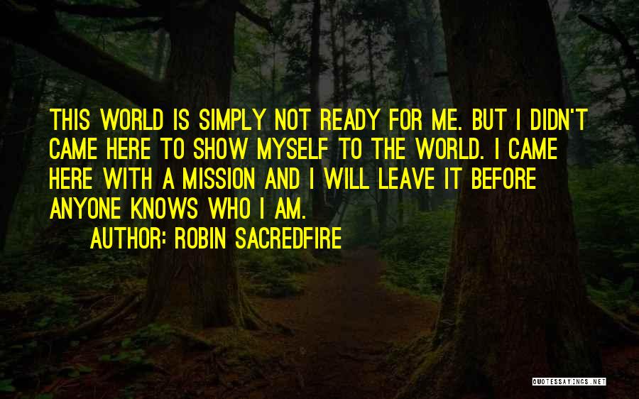 Robin Sacredfire Quotes: This World Is Simply Not Ready For Me. But I Didn't Came Here To Show Myself To The World. I