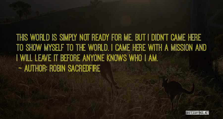 Robin Sacredfire Quotes: This World Is Simply Not Ready For Me. But I Didn't Came Here To Show Myself To The World. I