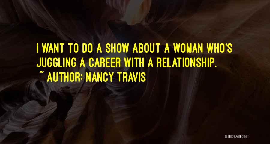 Nancy Travis Quotes: I Want To Do A Show About A Woman Who's Juggling A Career With A Relationship.
