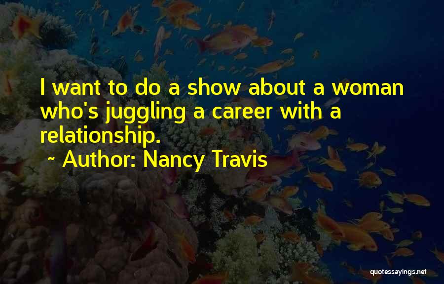 Nancy Travis Quotes: I Want To Do A Show About A Woman Who's Juggling A Career With A Relationship.