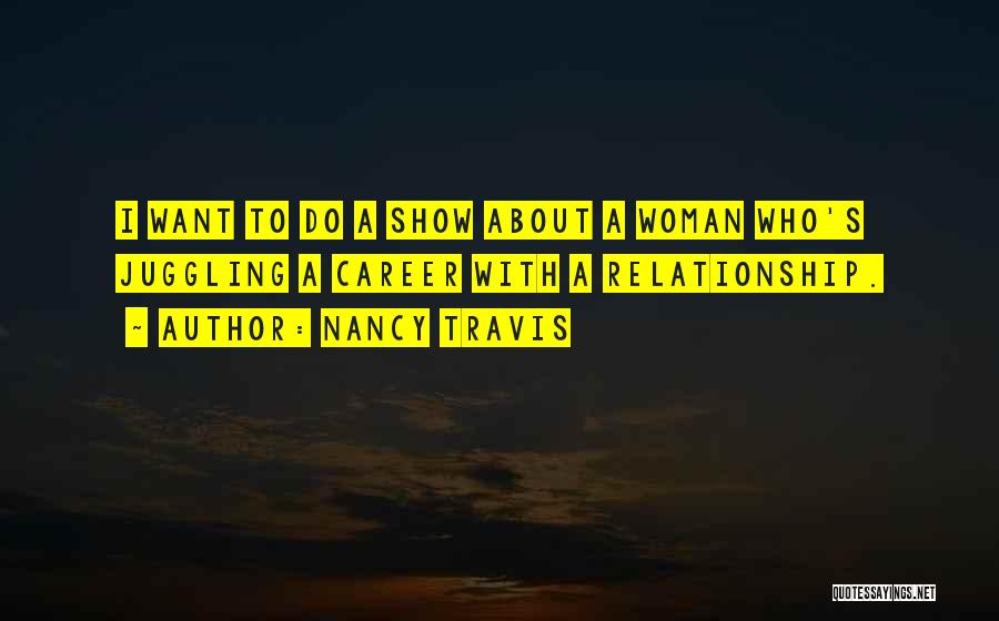 Nancy Travis Quotes: I Want To Do A Show About A Woman Who's Juggling A Career With A Relationship.