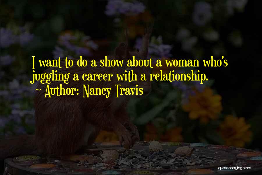 Nancy Travis Quotes: I Want To Do A Show About A Woman Who's Juggling A Career With A Relationship.