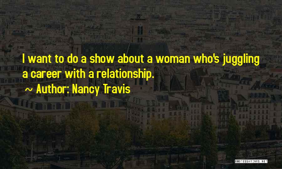 Nancy Travis Quotes: I Want To Do A Show About A Woman Who's Juggling A Career With A Relationship.