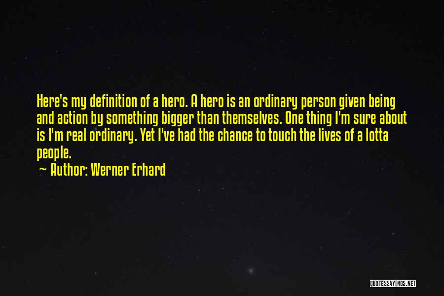 Werner Erhard Quotes: Here's My Definition Of A Hero. A Hero Is An Ordinary Person Given Being And Action By Something Bigger Than