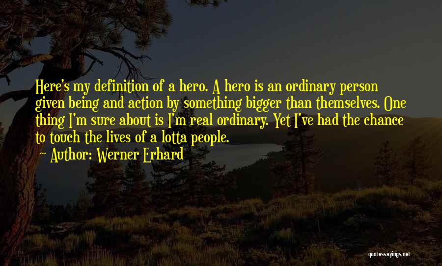 Werner Erhard Quotes: Here's My Definition Of A Hero. A Hero Is An Ordinary Person Given Being And Action By Something Bigger Than