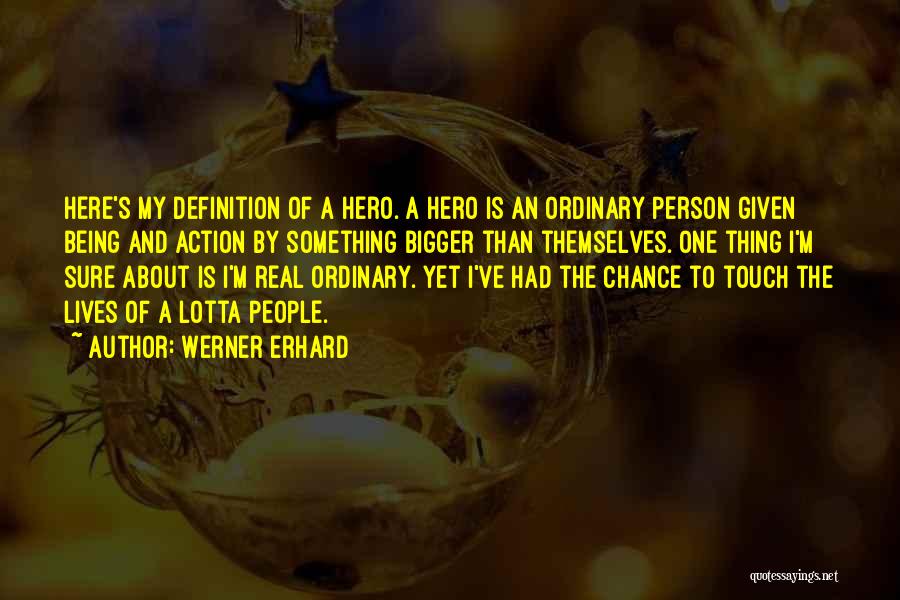 Werner Erhard Quotes: Here's My Definition Of A Hero. A Hero Is An Ordinary Person Given Being And Action By Something Bigger Than