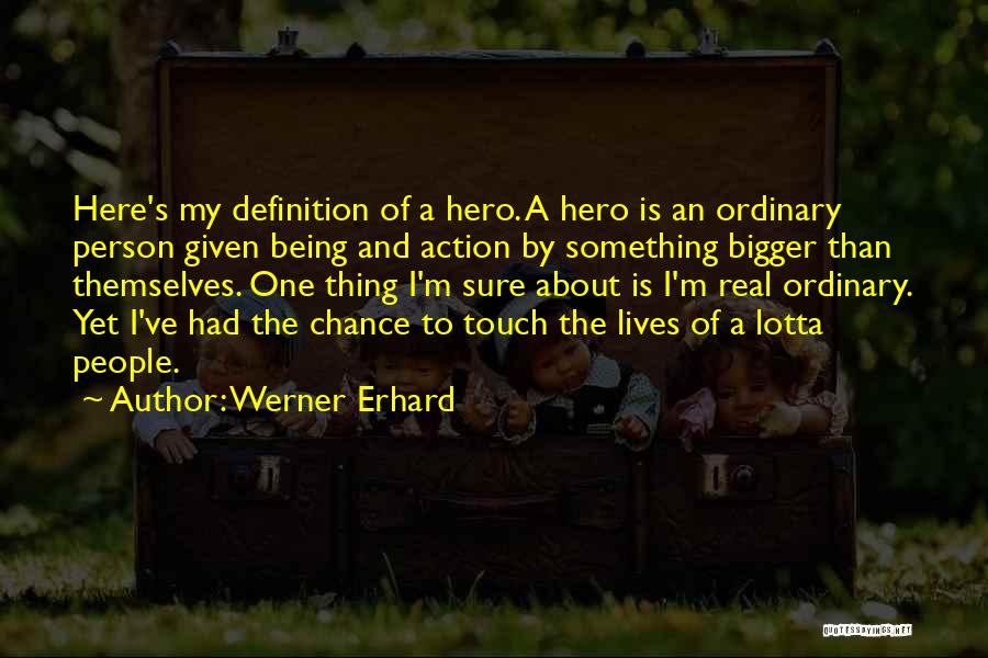 Werner Erhard Quotes: Here's My Definition Of A Hero. A Hero Is An Ordinary Person Given Being And Action By Something Bigger Than