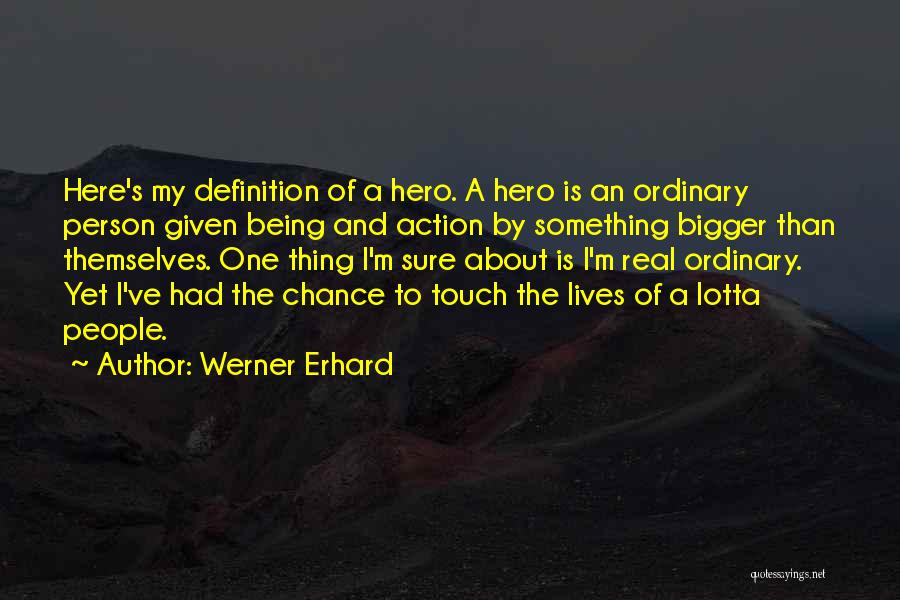 Werner Erhard Quotes: Here's My Definition Of A Hero. A Hero Is An Ordinary Person Given Being And Action By Something Bigger Than