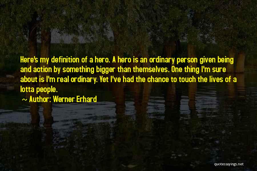 Werner Erhard Quotes: Here's My Definition Of A Hero. A Hero Is An Ordinary Person Given Being And Action By Something Bigger Than