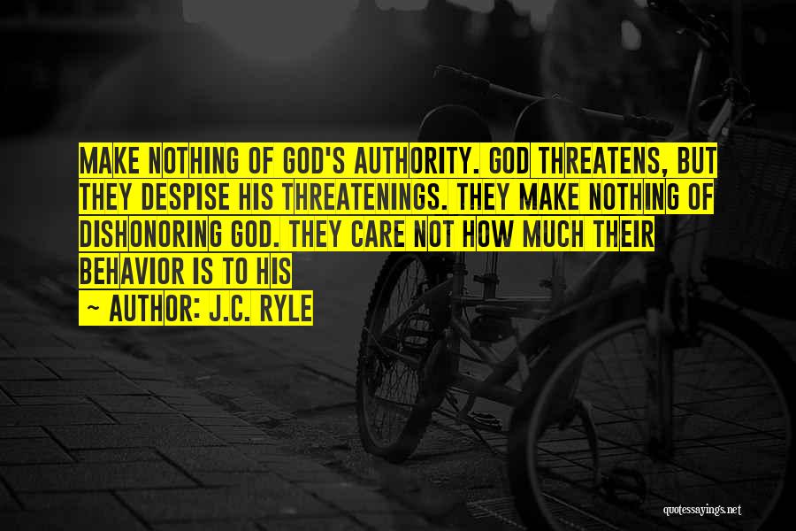 J.C. Ryle Quotes: Make Nothing Of God's Authority. God Threatens, But They Despise His Threatenings. They Make Nothing Of Dishonoring God. They Care