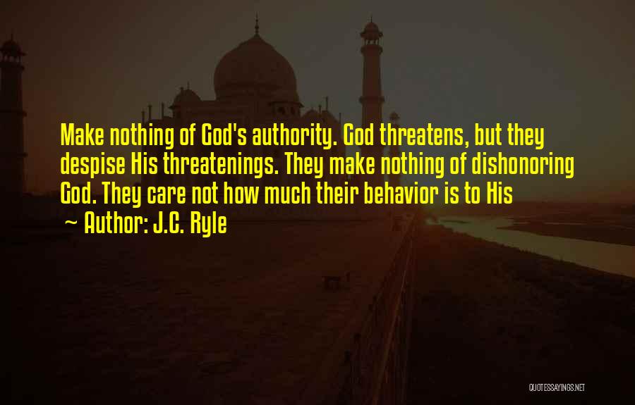 J.C. Ryle Quotes: Make Nothing Of God's Authority. God Threatens, But They Despise His Threatenings. They Make Nothing Of Dishonoring God. They Care
