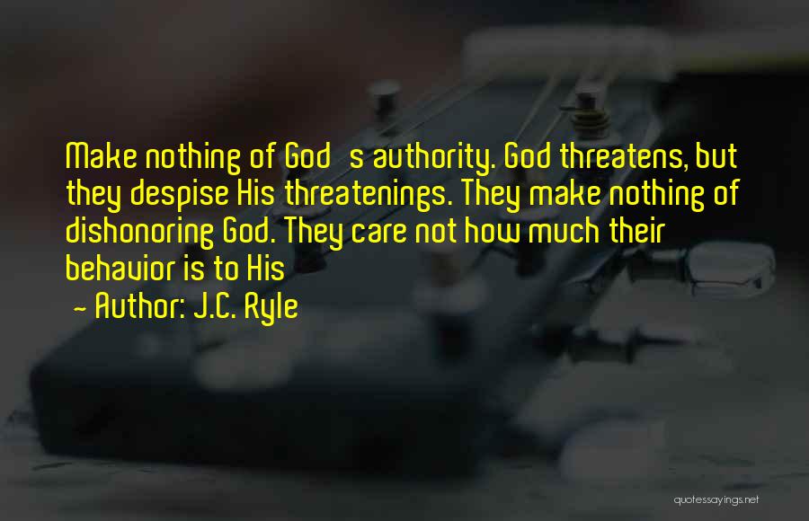 J.C. Ryle Quotes: Make Nothing Of God's Authority. God Threatens, But They Despise His Threatenings. They Make Nothing Of Dishonoring God. They Care