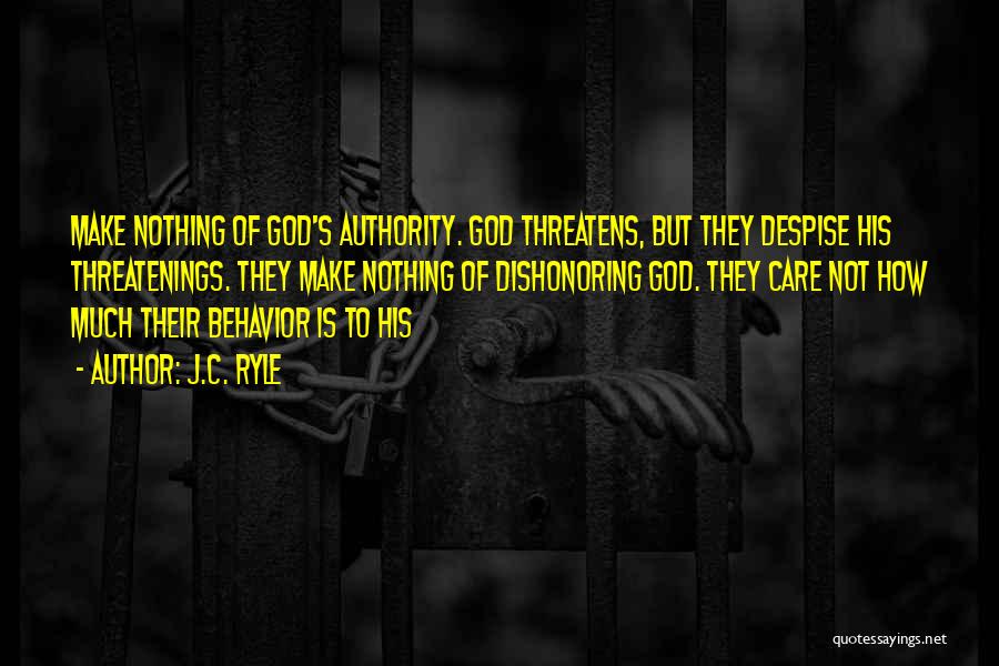 J.C. Ryle Quotes: Make Nothing Of God's Authority. God Threatens, But They Despise His Threatenings. They Make Nothing Of Dishonoring God. They Care