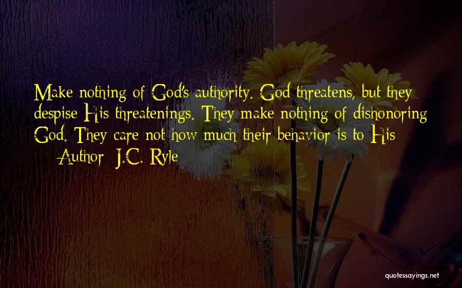 J.C. Ryle Quotes: Make Nothing Of God's Authority. God Threatens, But They Despise His Threatenings. They Make Nothing Of Dishonoring God. They Care