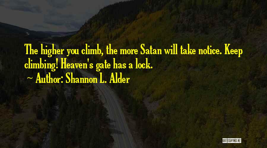 Shannon L. Alder Quotes: The Higher You Climb, The More Satan Will Take Notice. Keep Climbing! Heaven's Gate Has A Lock.