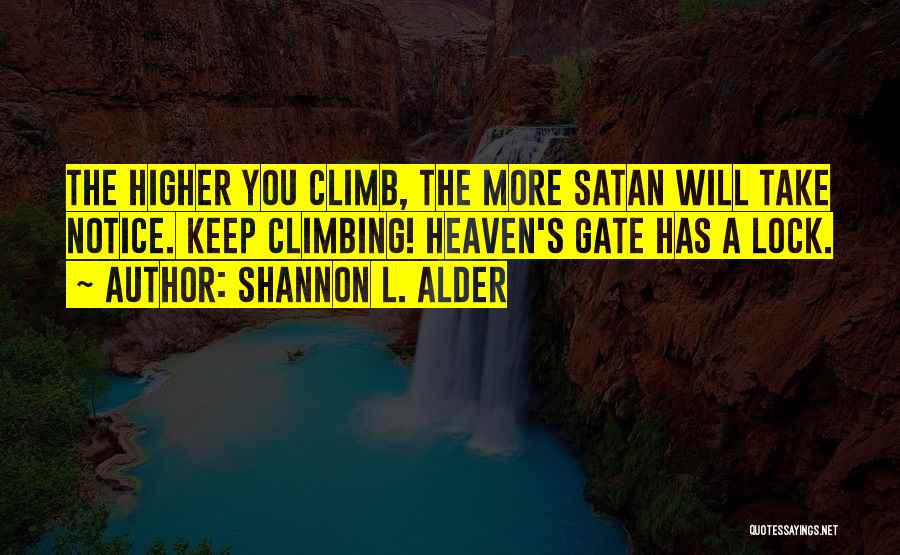 Shannon L. Alder Quotes: The Higher You Climb, The More Satan Will Take Notice. Keep Climbing! Heaven's Gate Has A Lock.