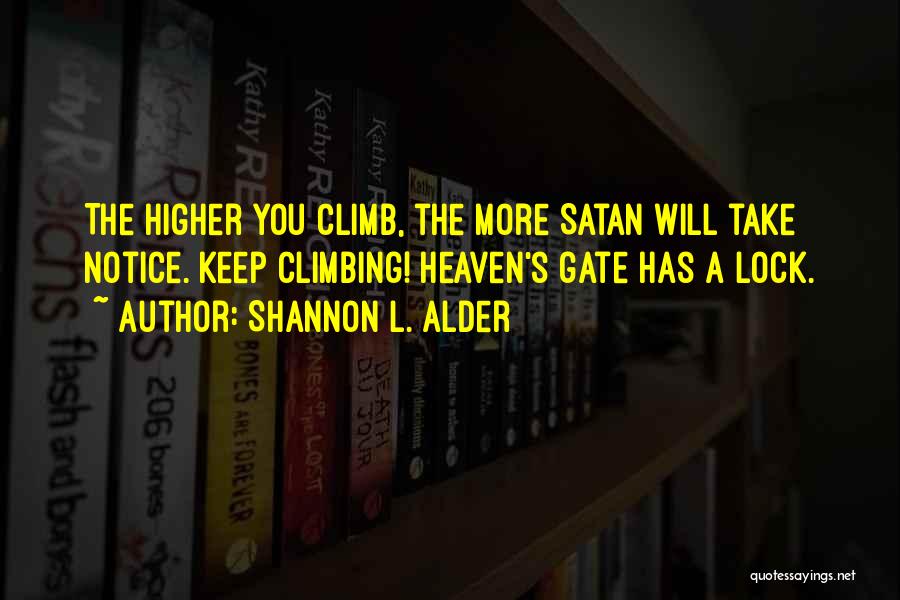 Shannon L. Alder Quotes: The Higher You Climb, The More Satan Will Take Notice. Keep Climbing! Heaven's Gate Has A Lock.