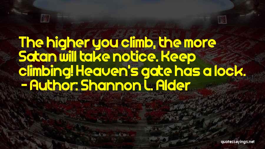 Shannon L. Alder Quotes: The Higher You Climb, The More Satan Will Take Notice. Keep Climbing! Heaven's Gate Has A Lock.