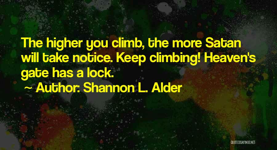 Shannon L. Alder Quotes: The Higher You Climb, The More Satan Will Take Notice. Keep Climbing! Heaven's Gate Has A Lock.