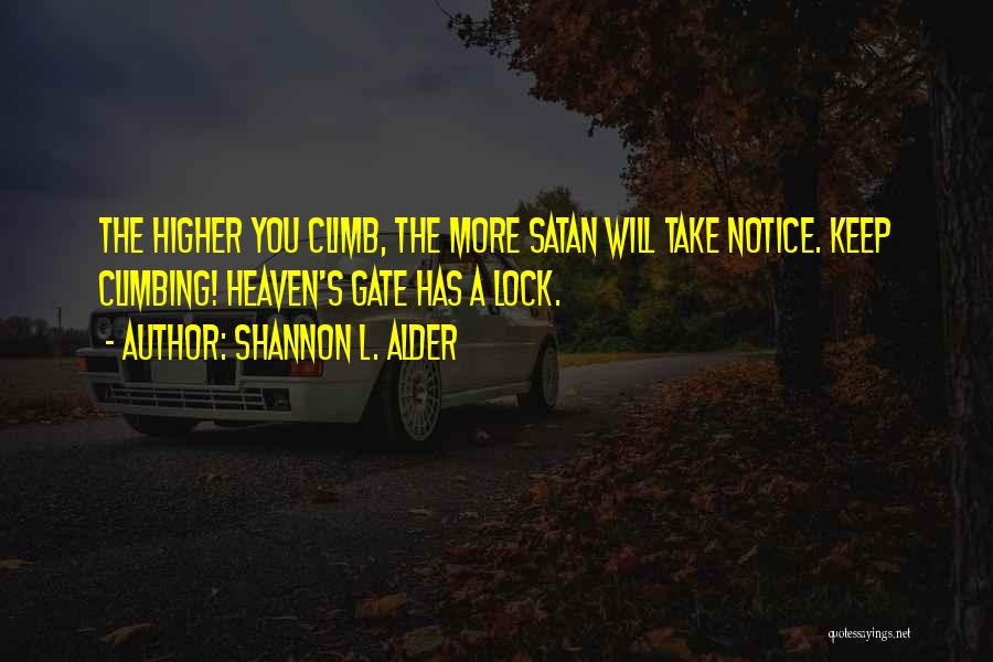 Shannon L. Alder Quotes: The Higher You Climb, The More Satan Will Take Notice. Keep Climbing! Heaven's Gate Has A Lock.