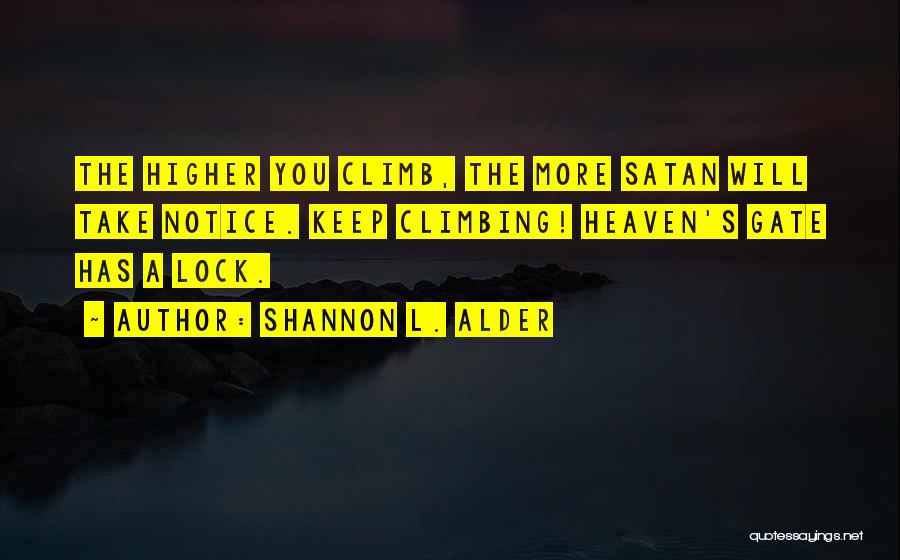 Shannon L. Alder Quotes: The Higher You Climb, The More Satan Will Take Notice. Keep Climbing! Heaven's Gate Has A Lock.