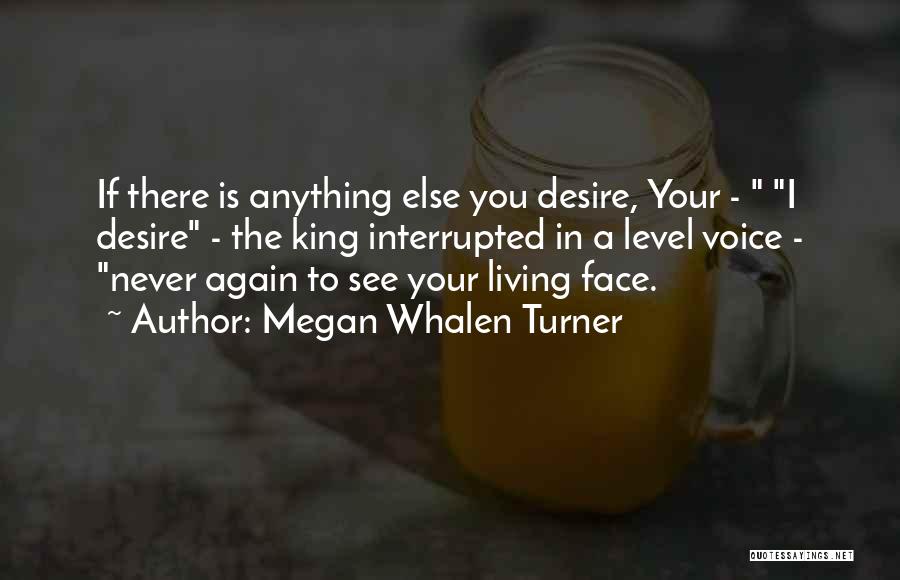 Megan Whalen Turner Quotes: If There Is Anything Else You Desire, Your - I Desire - The King Interrupted In A Level Voice -