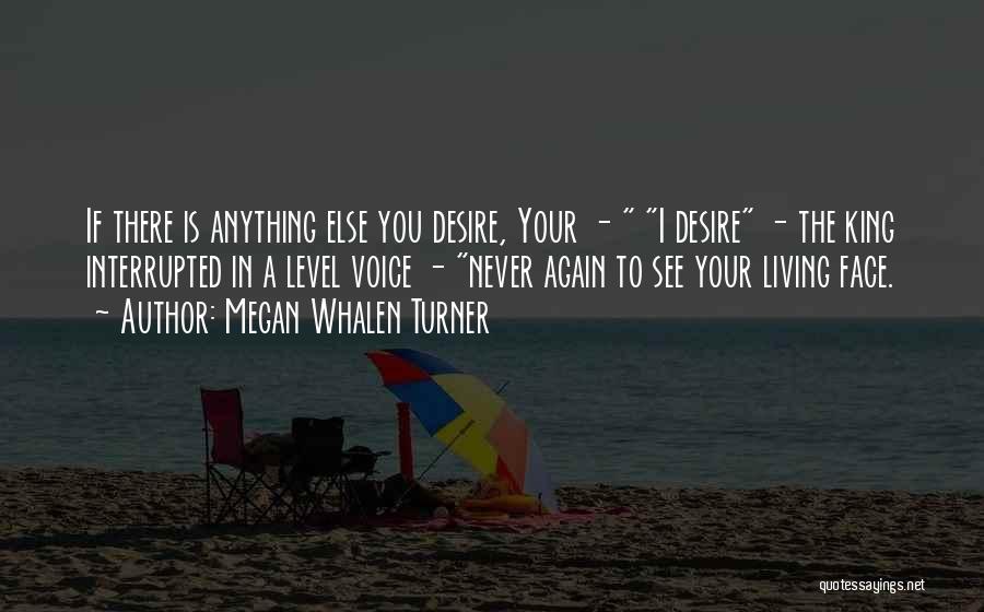 Megan Whalen Turner Quotes: If There Is Anything Else You Desire, Your - I Desire - The King Interrupted In A Level Voice -