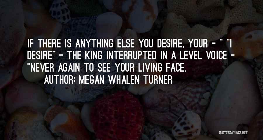 Megan Whalen Turner Quotes: If There Is Anything Else You Desire, Your - I Desire - The King Interrupted In A Level Voice -