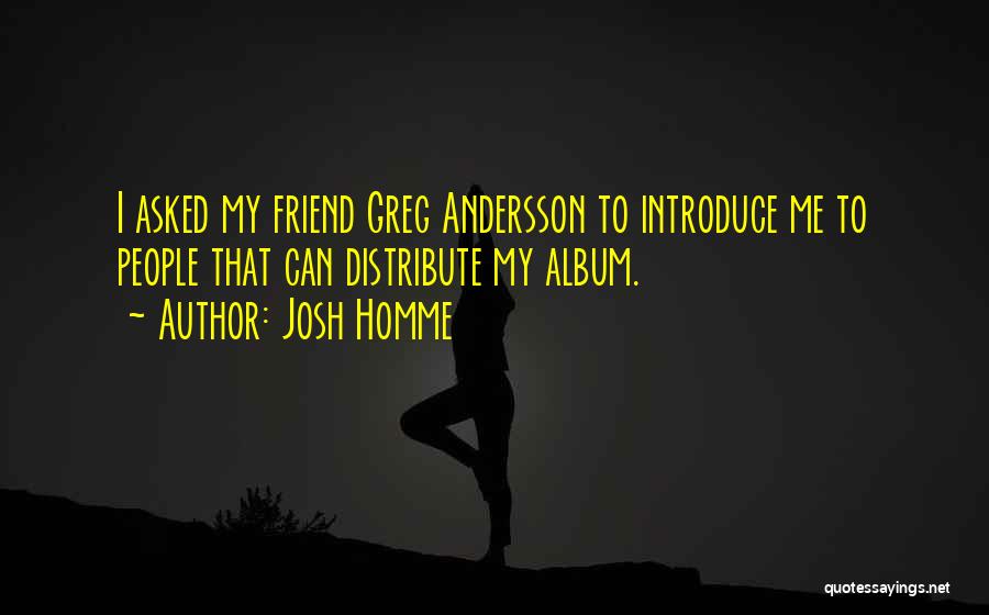 Josh Homme Quotes: I Asked My Friend Greg Andersson To Introduce Me To People That Can Distribute My Album.