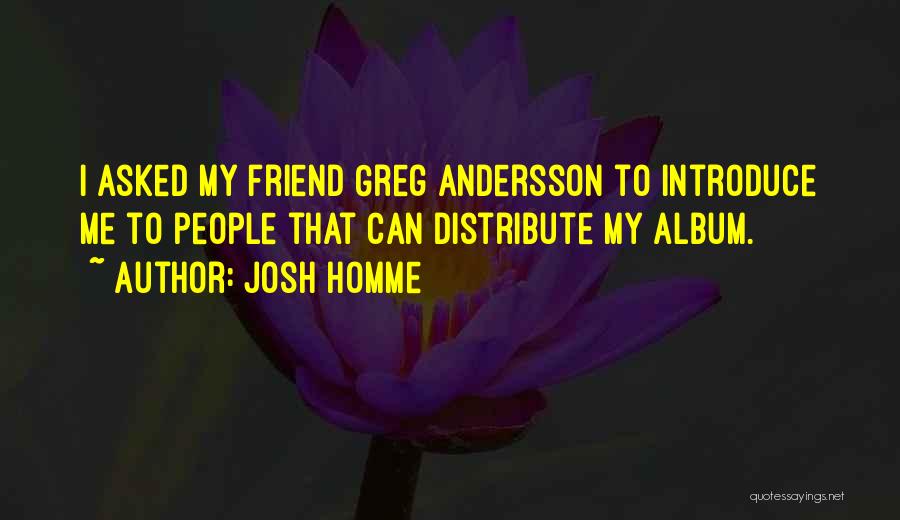 Josh Homme Quotes: I Asked My Friend Greg Andersson To Introduce Me To People That Can Distribute My Album.