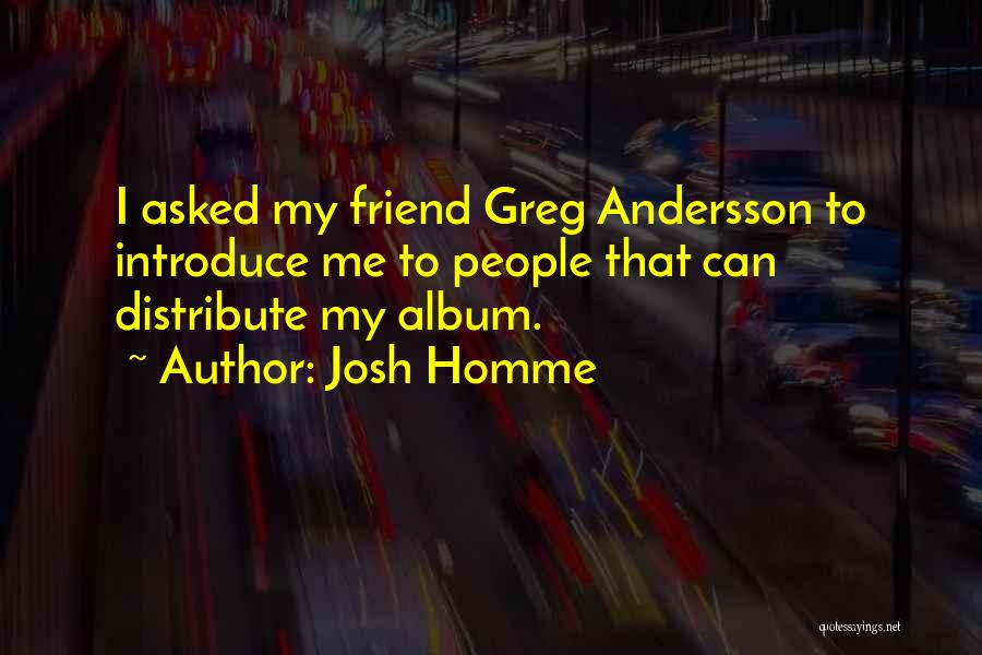 Josh Homme Quotes: I Asked My Friend Greg Andersson To Introduce Me To People That Can Distribute My Album.