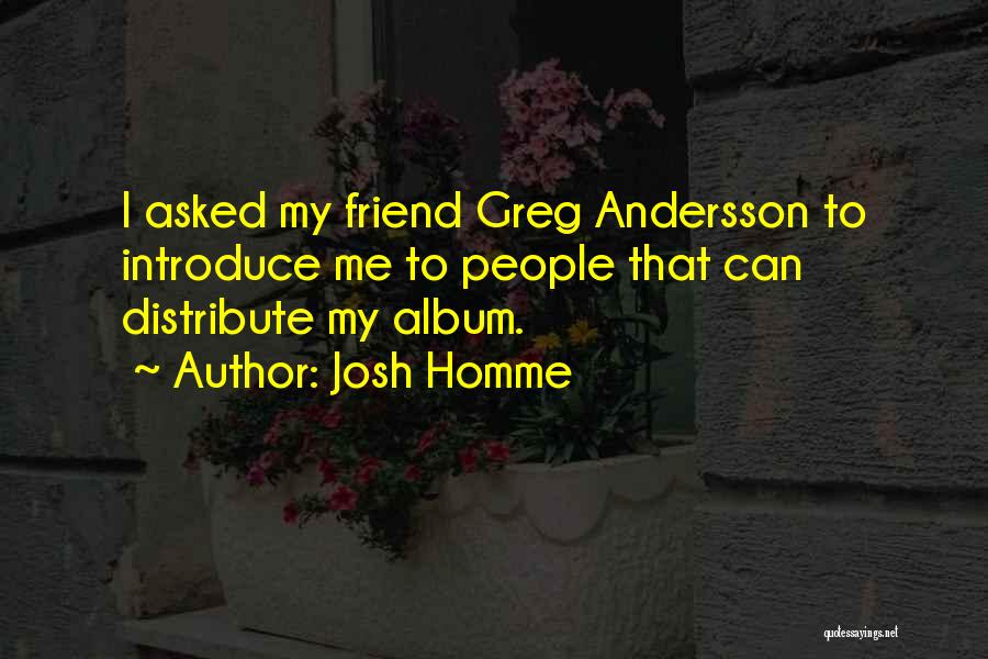 Josh Homme Quotes: I Asked My Friend Greg Andersson To Introduce Me To People That Can Distribute My Album.