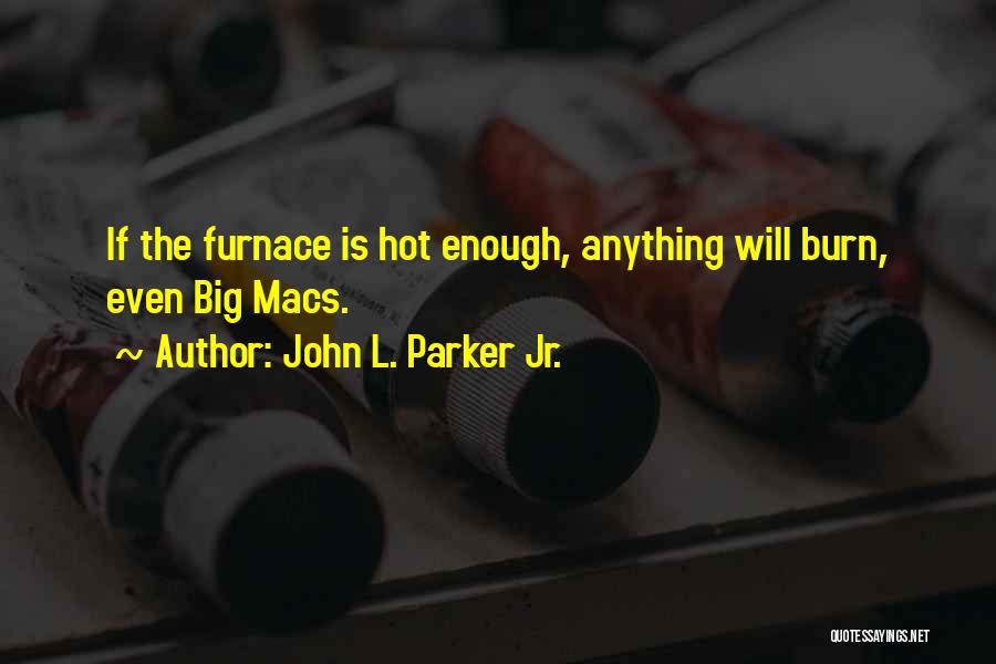 John L. Parker Jr. Quotes: If The Furnace Is Hot Enough, Anything Will Burn, Even Big Macs.