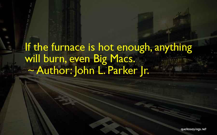John L. Parker Jr. Quotes: If The Furnace Is Hot Enough, Anything Will Burn, Even Big Macs.