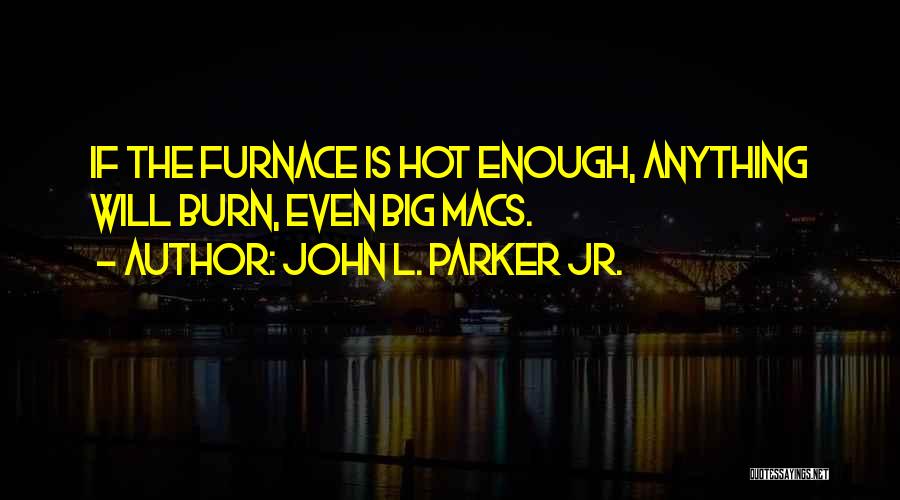 John L. Parker Jr. Quotes: If The Furnace Is Hot Enough, Anything Will Burn, Even Big Macs.