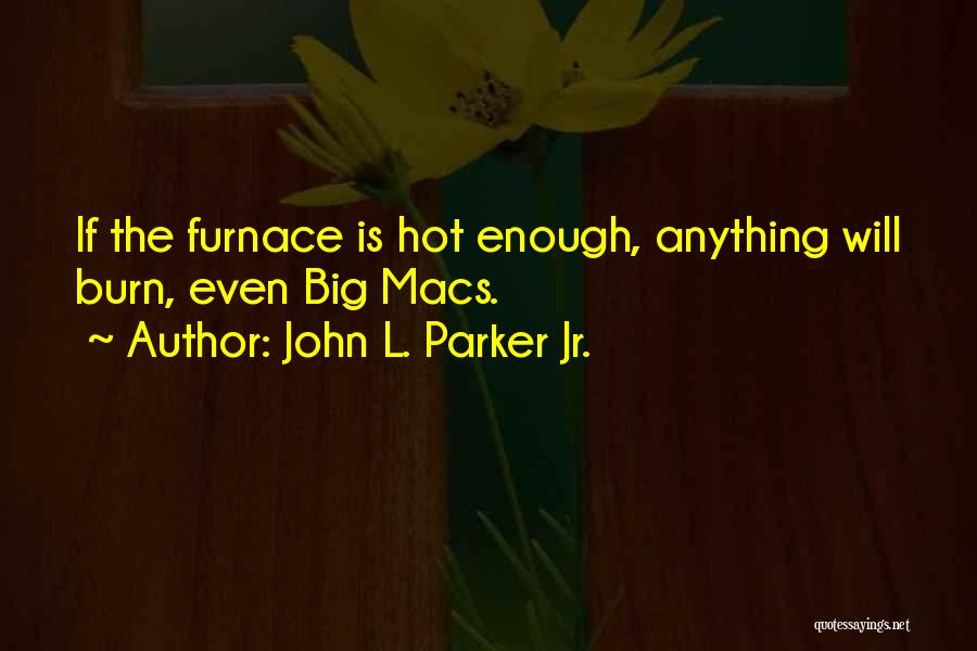John L. Parker Jr. Quotes: If The Furnace Is Hot Enough, Anything Will Burn, Even Big Macs.