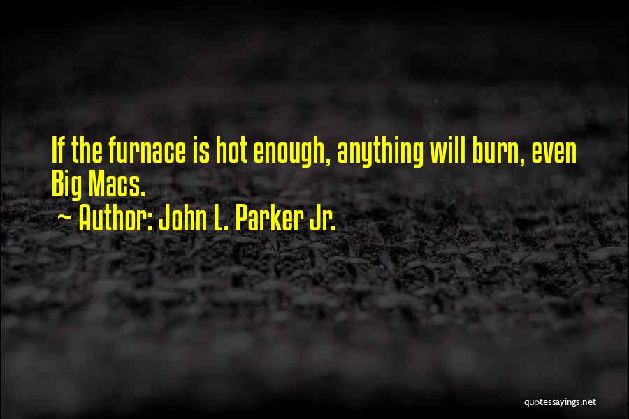John L. Parker Jr. Quotes: If The Furnace Is Hot Enough, Anything Will Burn, Even Big Macs.