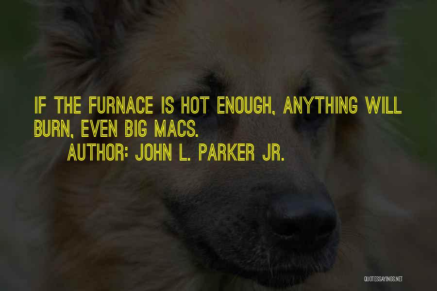 John L. Parker Jr. Quotes: If The Furnace Is Hot Enough, Anything Will Burn, Even Big Macs.