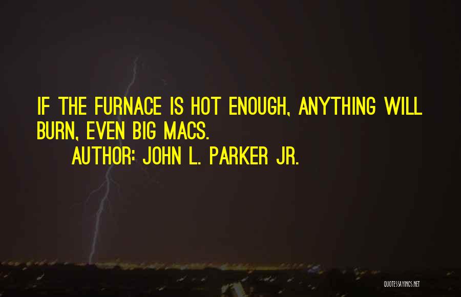 John L. Parker Jr. Quotes: If The Furnace Is Hot Enough, Anything Will Burn, Even Big Macs.