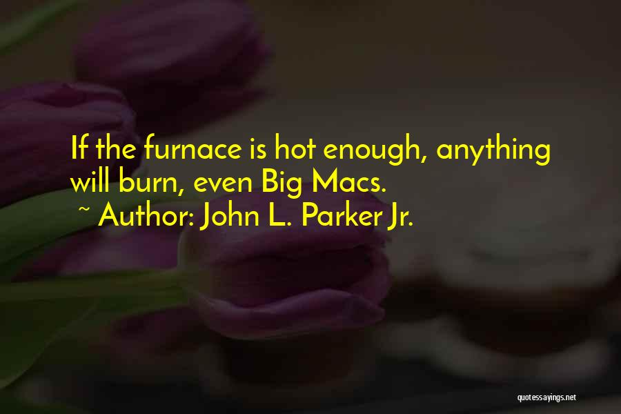 John L. Parker Jr. Quotes: If The Furnace Is Hot Enough, Anything Will Burn, Even Big Macs.
