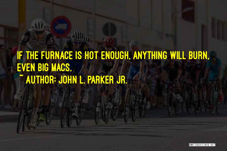 John L. Parker Jr. Quotes: If The Furnace Is Hot Enough, Anything Will Burn, Even Big Macs.