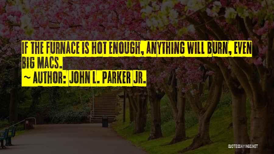 John L. Parker Jr. Quotes: If The Furnace Is Hot Enough, Anything Will Burn, Even Big Macs.