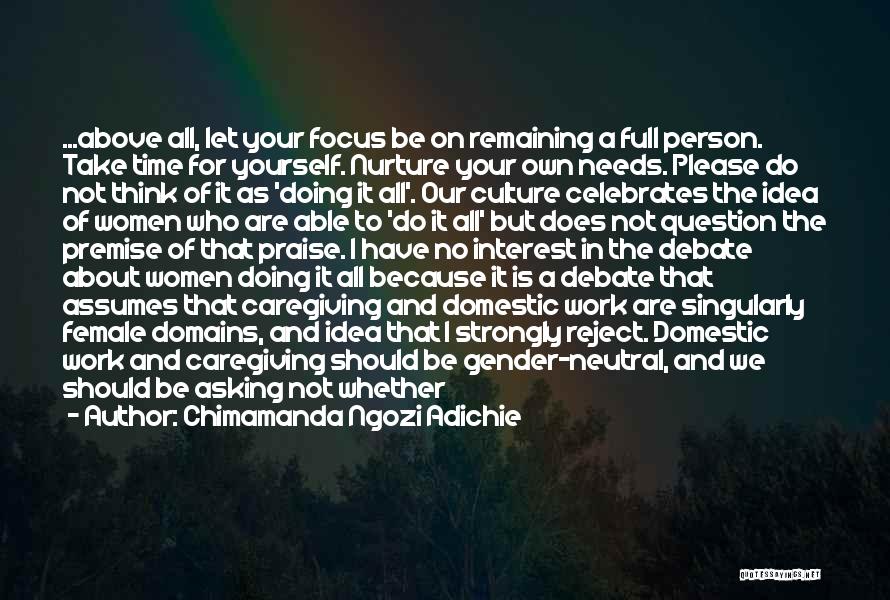 Chimamanda Ngozi Adichie Quotes: ...above All, Let Your Focus Be On Remaining A Full Person. Take Time For Yourself. Nurture Your Own Needs. Please