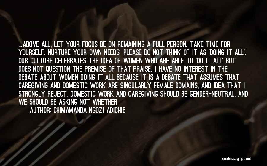 Chimamanda Ngozi Adichie Quotes: ...above All, Let Your Focus Be On Remaining A Full Person. Take Time For Yourself. Nurture Your Own Needs. Please