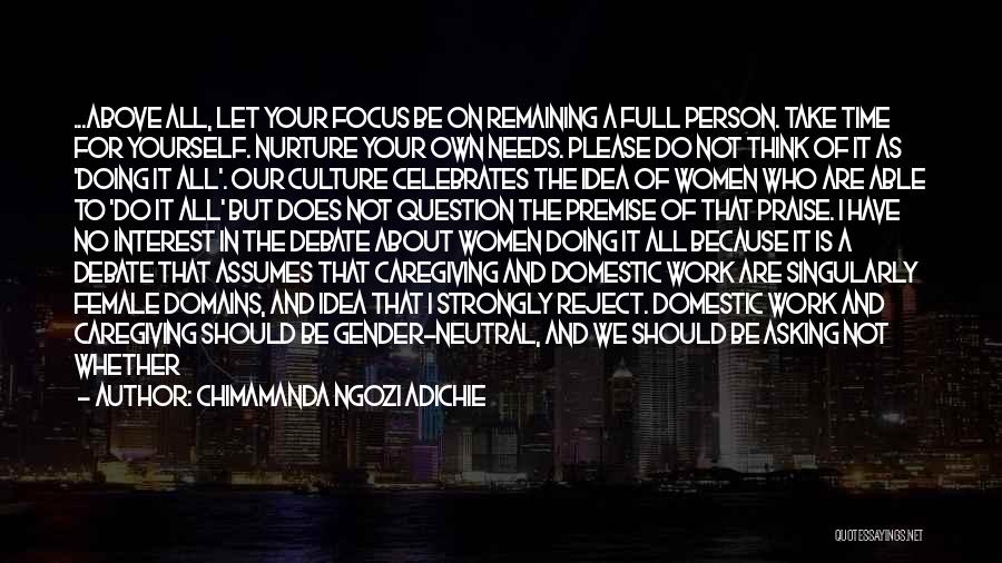 Chimamanda Ngozi Adichie Quotes: ...above All, Let Your Focus Be On Remaining A Full Person. Take Time For Yourself. Nurture Your Own Needs. Please